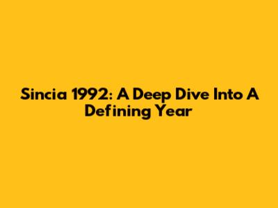 Sincia 1992: A Deep Dive Into A Defining Year
