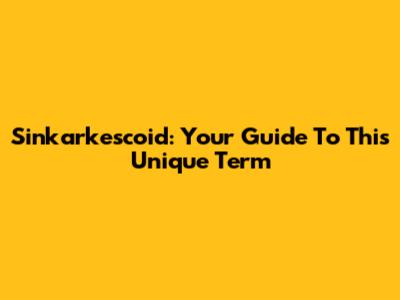Sinkarkescoid: Your Guide To This Unique Term