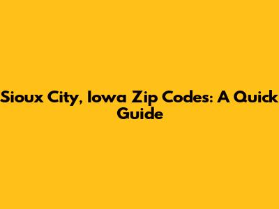 Sioux City, Iowa Zip Codes: A Quick Guide