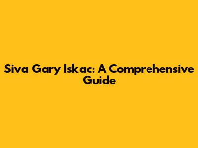 Siva Gary Iskac: A Comprehensive Guide