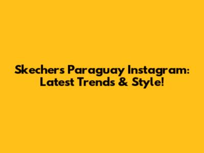 Skechers Paraguay Instagram: Latest Trends & Style!