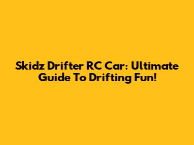 Skidz Drifter RC Car: Ultimate Guide To Drifting Fun!