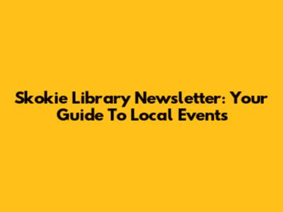 Skokie Library Newsletter: Your Guide To Local Events