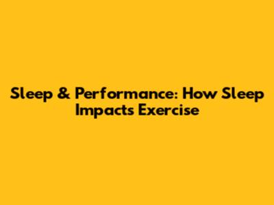 Sleep & Performance: How Sleep Impacts Exercise