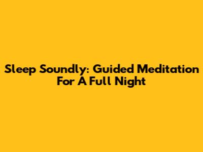 Sleep Soundly: Guided Meditation For A Full Night