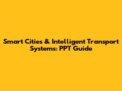 Smart Cities & Intelligent Transport Systems: PPT Guide