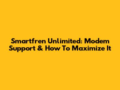 Smartfren Unlimited: Modem Support & How To Maximize It