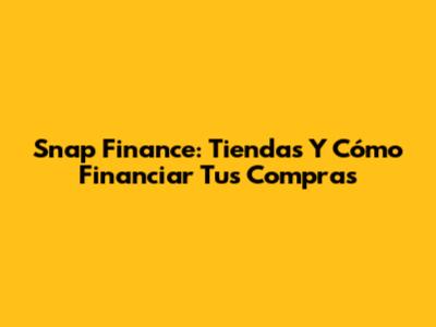 Snap Finance: Tiendas Y Cómo Financiar Tus Compras