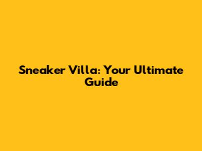 Sneaker Villa: Your Ultimate Guide