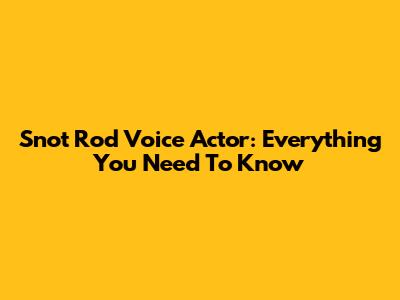 Snot Rod Voice Actor: Everything You Need To Know
