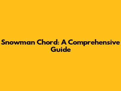 Snowman Chord: A Comprehensive Guide