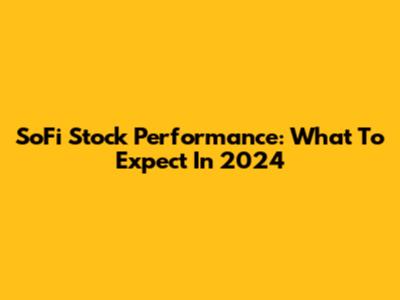 SoFi Stock Performance: What To Expect In 2024