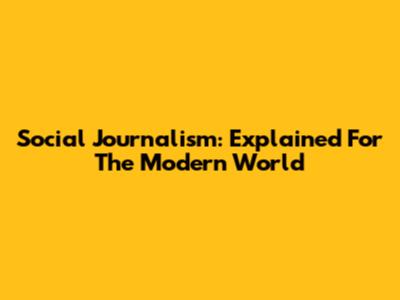Social Journalism: Explained For The Modern World