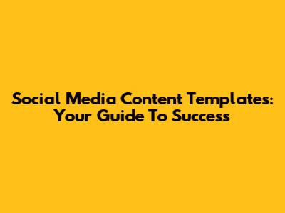Social Media Content Templates: Your Guide To Success