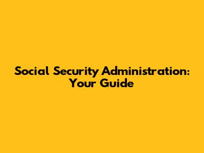 Social Security Administration: Your Guide