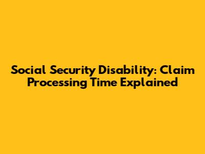 Social Security Disability: Claim Processing Time Explained