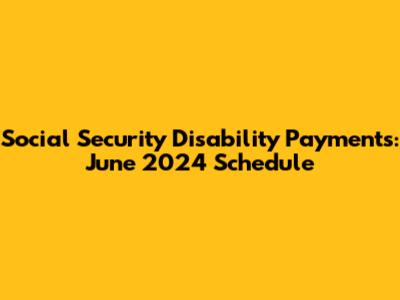 Social Security Disability Payments: June 2024 Schedule