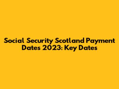 Social Security Scotland Payment Dates 2023: Key Dates