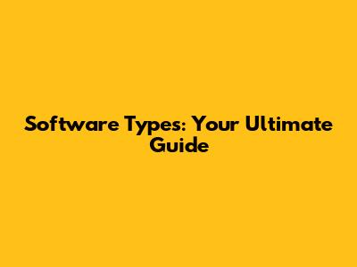 Software Types: Your Ultimate Guide