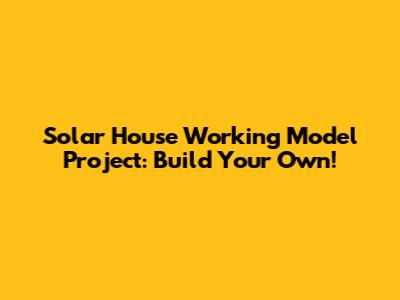 Solar House Working Model Project: Build Your Own!