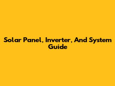 Solar Panel, Inverter, And System Guide