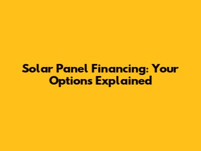 Solar Panel Financing: Your Options Explained