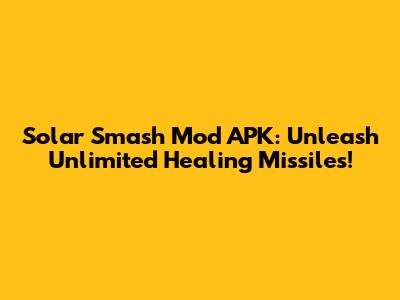 Solar Smash Mod APK: Unleash Unlimited Healing Missiles!