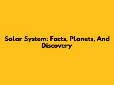 Solar System: Facts, Planets, And Discovery