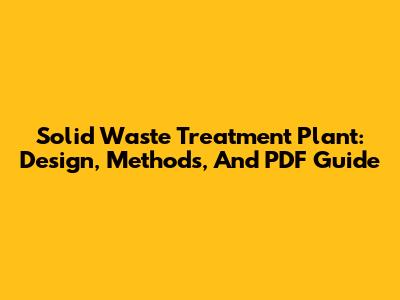 Solid Waste Treatment Plant: Design, Methods, And PDF Guide