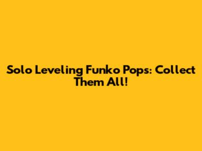 Solo Leveling Funko Pops: Collect Them All!