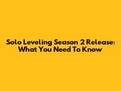 Solo Leveling Season 2 Release: What You Need To Know