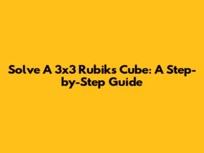 Solve A 3x3 Rubik's Cube: A Step-by-Step Guide