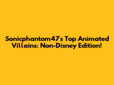 Sonicphantom47's Top Animated Villains: Non-Disney Edition!