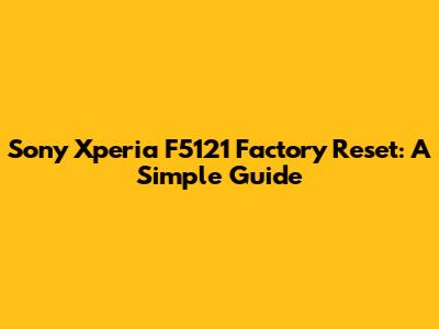 Sony Xperia F5121 Factory Reset: A Simple Guide