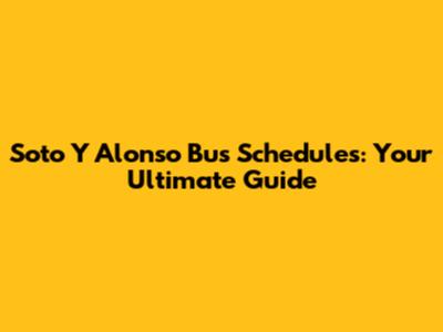 Soto Y Alonso Bus Schedules: Your Ultimate Guide