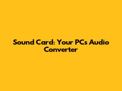 Sound Card: Your PC's Audio Converter