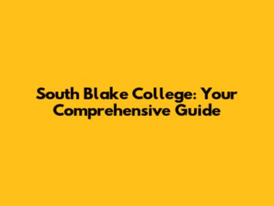 South Blake College: Your Comprehensive Guide