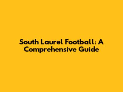 South Laurel Football: A Comprehensive Guide