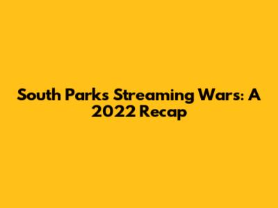 South Park's Streaming Wars: A 2022 Recap