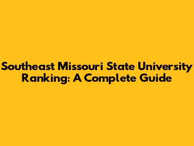 Southeast Missouri State University Ranking: A Complete Guide