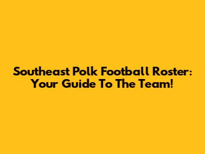 Southeast Polk Football Roster: Your Guide To The Team!
