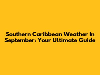 Southern Caribbean Weather In September: Your Ultimate Guide