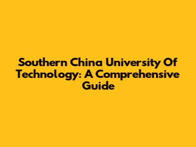 Southern China University Of Technology: A Comprehensive Guide