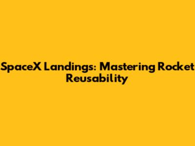 SpaceX Landings: Mastering Rocket Reusability