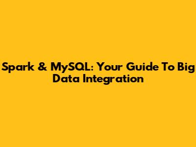 Spark & MySQL: Your Guide To Big Data Integration