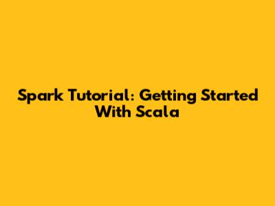 Spark Tutorial: Getting Started With Scala