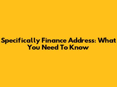 Specifically Finance Address: What You Need To Know