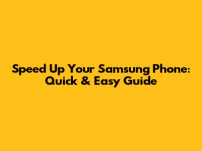 Speed Up Your Samsung Phone: Quick & Easy Guide