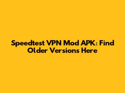 Speedtest VPN Mod APK: Find Older Versions Here