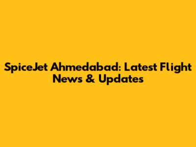 SpiceJet Ahmedabad: Latest Flight News & Updates